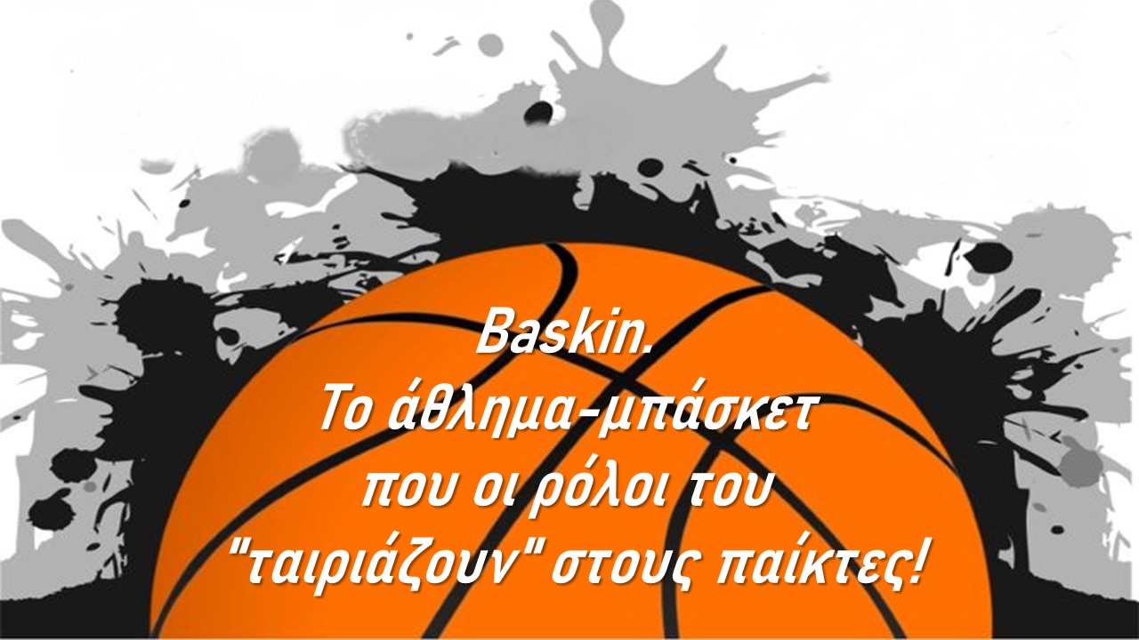 Baskin. Το άθλημα-μπάσκετ που οι ρόλοι του “ταιριάζουν” στους παίκτες!